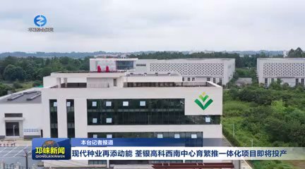 【20250912】现代种业再添动能 荃银高科西南中心育繁推一体化项目即将投产