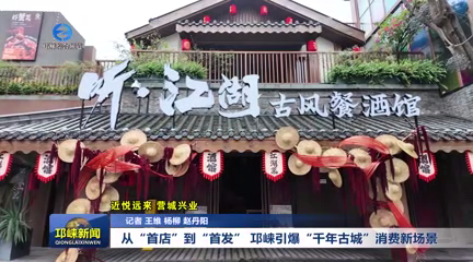【20251024】从“首店”到“首发” 邛崃引爆“千年古城”消费新场景