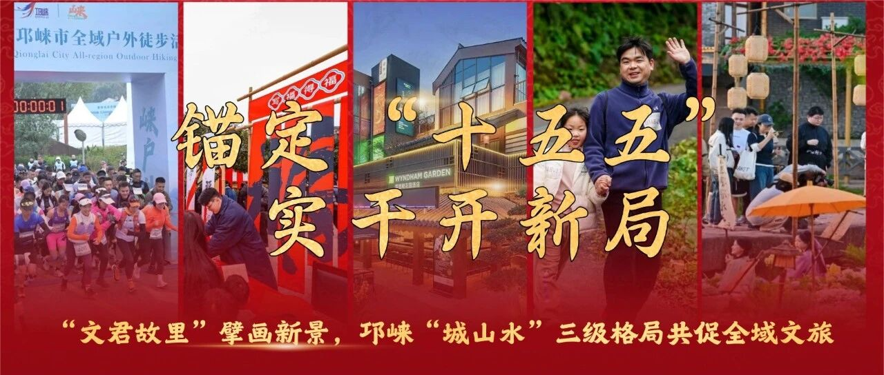 锚定“十五五”，实干开新局丨“文君故里”擘画新景，邛崃“城山水”三级格局共促全域文旅