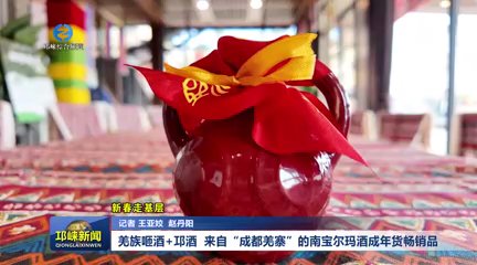 【20260212】新春走基层：羌族咂酒+邛酒 来自“成都羌寨”的南宝尔玛酒成年货畅销品