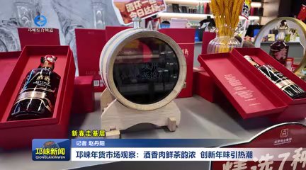 【20260212】新春走基层  邛崃年货市场观察：酒香肉鲜茶韵浓，创新年味引热潮