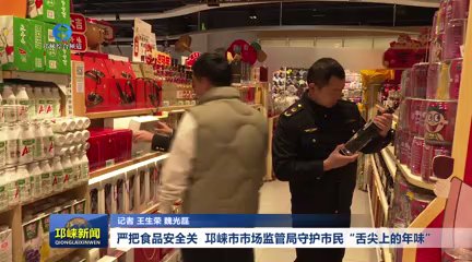 【20260212】严把食品安全关 邛崃市市场监管局守护市民“舌尖上的年味”