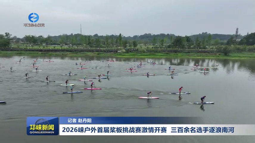 【20260601】2026崃户外首届桨板挑战赛激情开赛  三百余名选手逐浪南河