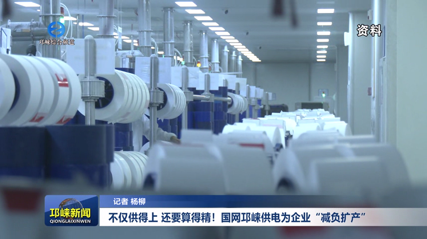 【20260608】不仅供得上，还要算得精！国网邛崃供电为企业“减负扩产”