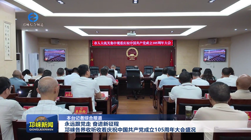 【20260701】永远跟党走 奋进新征程 邛崃各界收听收看庆祝中国共产党成立105周年大会盛况