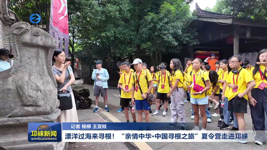 【20260713】漂洋过海来寻根 “亲情中华·中国寻根之旅”夏令营走进邛崃