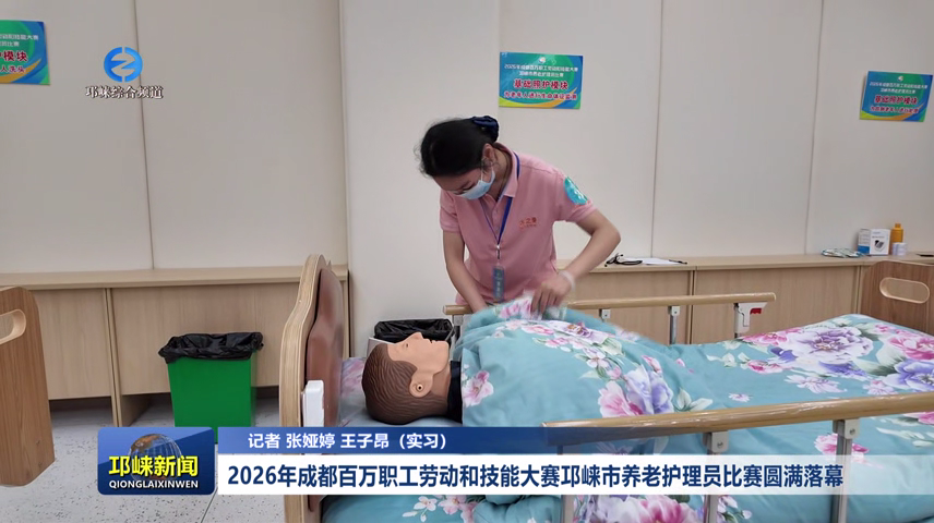 【20260820】2026年成都百万职工劳动和技能大赛邛崃市养老护理员比赛圆满落幕