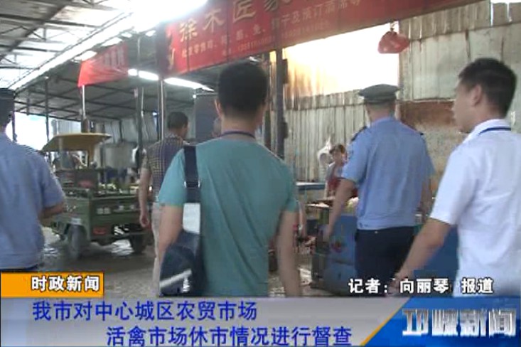 【20180712】我市对中心城区农贸市场活禽市场休市情况进行督查