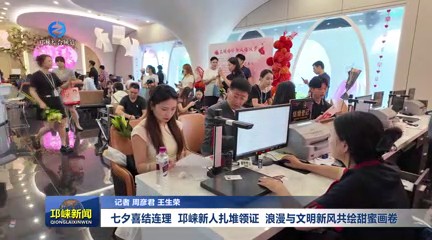 【20250829】七夕喜结连理 邛崃新人扎堆领证 浪漫与文明新风共绘甜蜜画卷